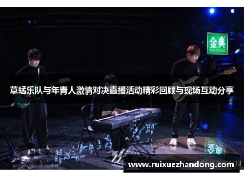 草蜢乐队与年青人激情对决直播活动精彩回顾与现场互动分享