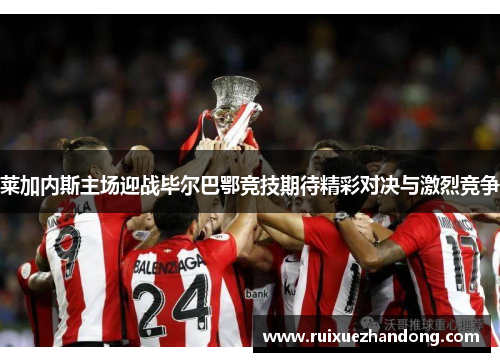 莱加内斯主场迎战毕尔巴鄂竞技期待精彩对决与激烈竞争